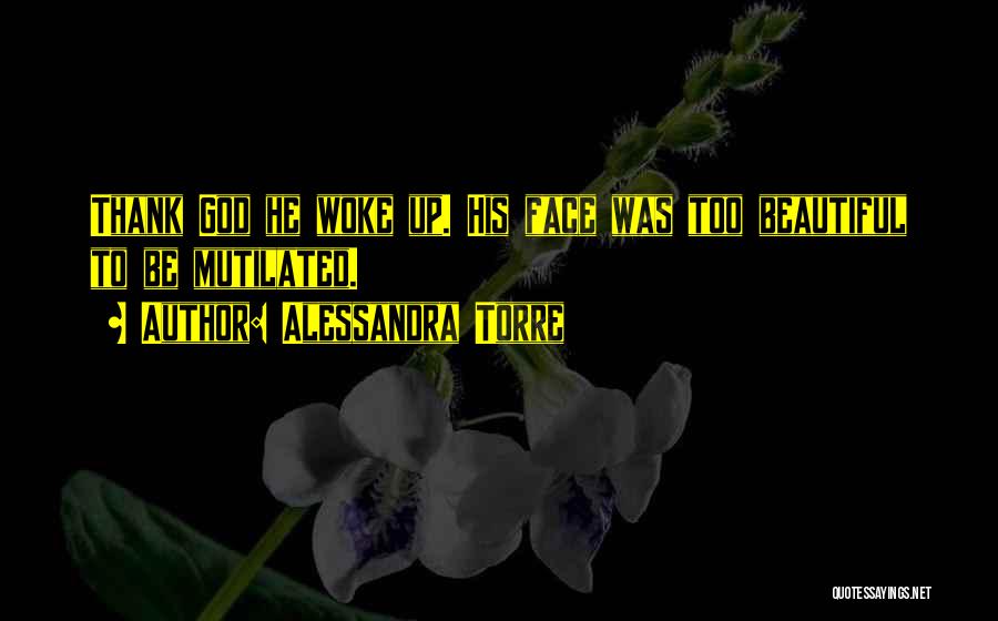 Alessandra Torre Quotes: Thank God He Woke Up. His Face Was Too Beautiful To Be Mutilated.