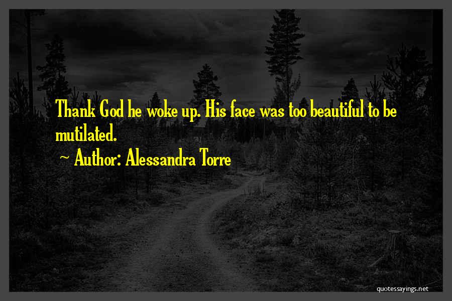 Alessandra Torre Quotes: Thank God He Woke Up. His Face Was Too Beautiful To Be Mutilated.