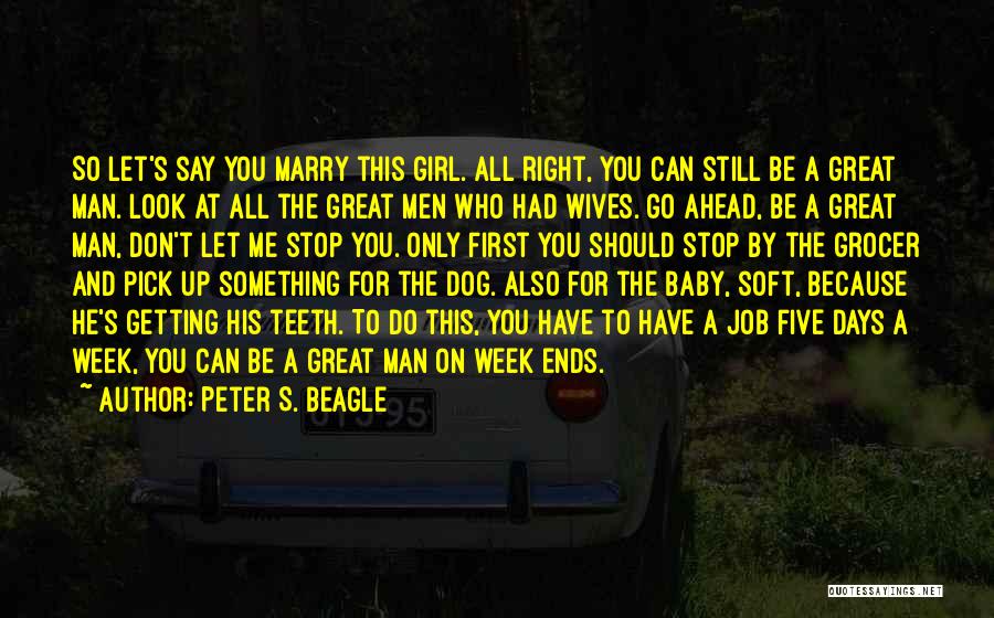 Peter S. Beagle Quotes: So Let's Say You Marry This Girl. All Right, You Can Still Be A Great Man. Look At All The