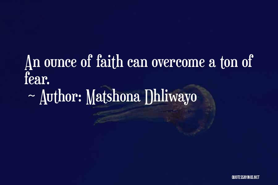 Matshona Dhliwayo Quotes: An Ounce Of Faith Can Overcome A Ton Of Fear.