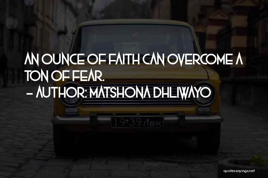 Matshona Dhliwayo Quotes: An Ounce Of Faith Can Overcome A Ton Of Fear.