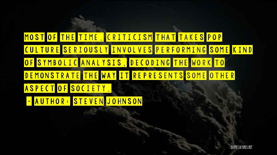 Steven Johnson Quotes: Most Of The Time, Criticism That Takes Pop Culture Seriously Involves Performing Some Kind Of Symbolic Analysis, Decoding The Work