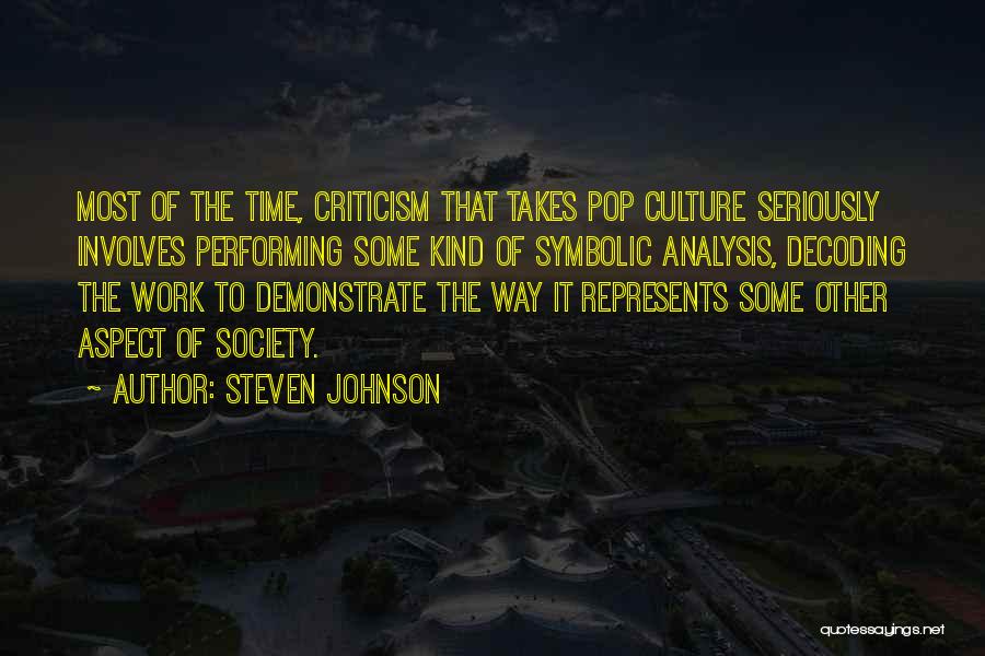 Steven Johnson Quotes: Most Of The Time, Criticism That Takes Pop Culture Seriously Involves Performing Some Kind Of Symbolic Analysis, Decoding The Work