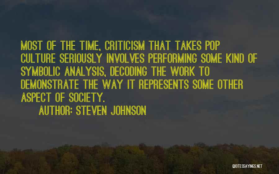 Steven Johnson Quotes: Most Of The Time, Criticism That Takes Pop Culture Seriously Involves Performing Some Kind Of Symbolic Analysis, Decoding The Work