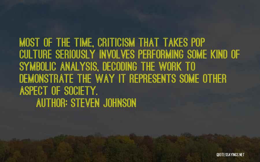 Steven Johnson Quotes: Most Of The Time, Criticism That Takes Pop Culture Seriously Involves Performing Some Kind Of Symbolic Analysis, Decoding The Work