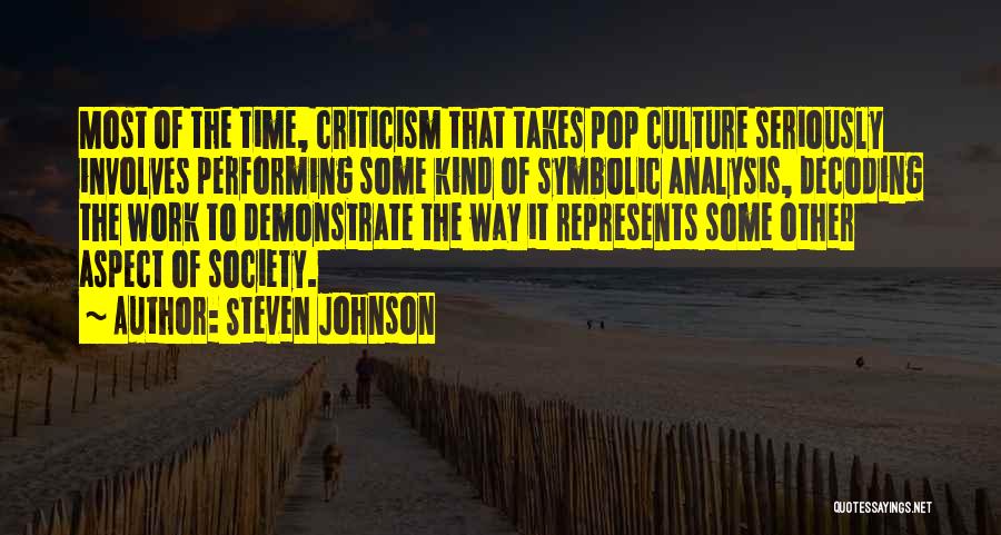 Steven Johnson Quotes: Most Of The Time, Criticism That Takes Pop Culture Seriously Involves Performing Some Kind Of Symbolic Analysis, Decoding The Work