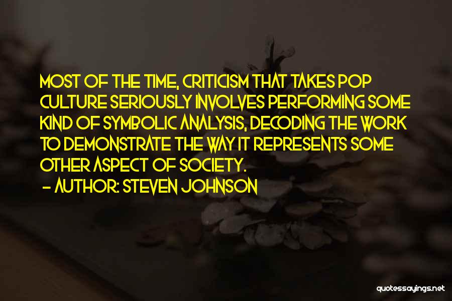 Steven Johnson Quotes: Most Of The Time, Criticism That Takes Pop Culture Seriously Involves Performing Some Kind Of Symbolic Analysis, Decoding The Work