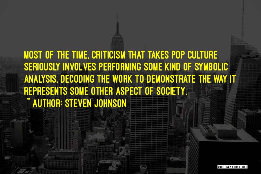 Steven Johnson Quotes: Most Of The Time, Criticism That Takes Pop Culture Seriously Involves Performing Some Kind Of Symbolic Analysis, Decoding The Work