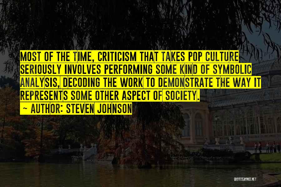 Steven Johnson Quotes: Most Of The Time, Criticism That Takes Pop Culture Seriously Involves Performing Some Kind Of Symbolic Analysis, Decoding The Work