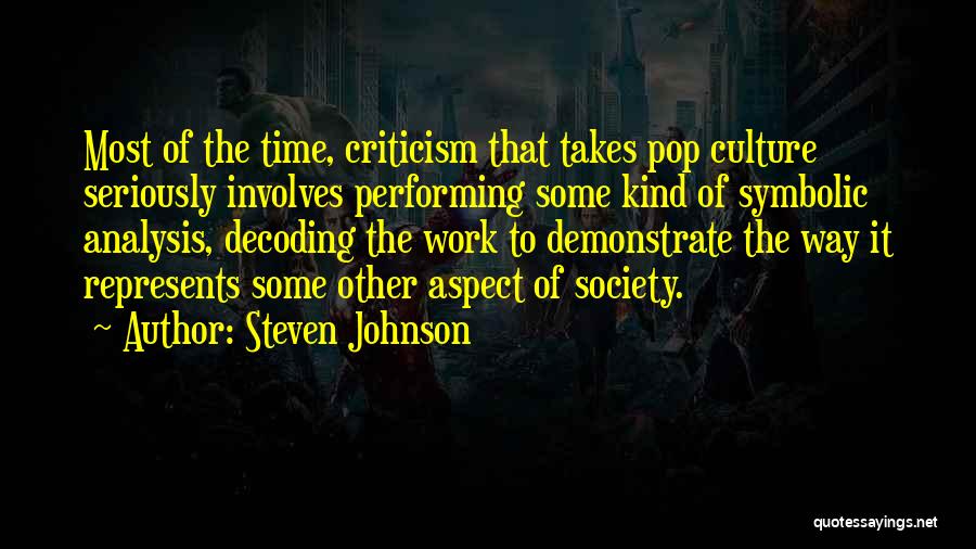 Steven Johnson Quotes: Most Of The Time, Criticism That Takes Pop Culture Seriously Involves Performing Some Kind Of Symbolic Analysis, Decoding The Work