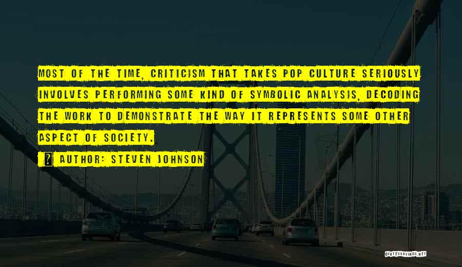 Steven Johnson Quotes: Most Of The Time, Criticism That Takes Pop Culture Seriously Involves Performing Some Kind Of Symbolic Analysis, Decoding The Work