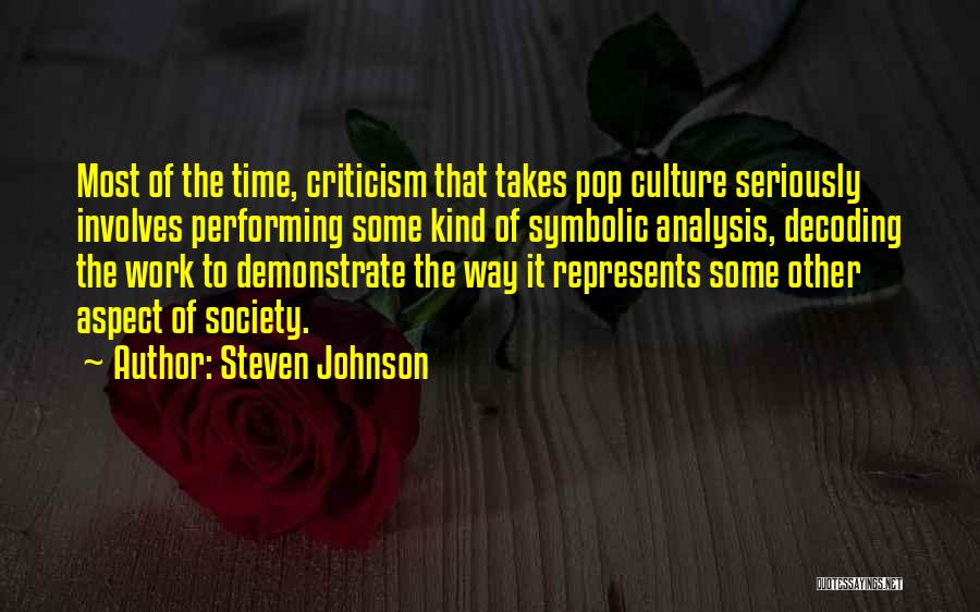 Steven Johnson Quotes: Most Of The Time, Criticism That Takes Pop Culture Seriously Involves Performing Some Kind Of Symbolic Analysis, Decoding The Work