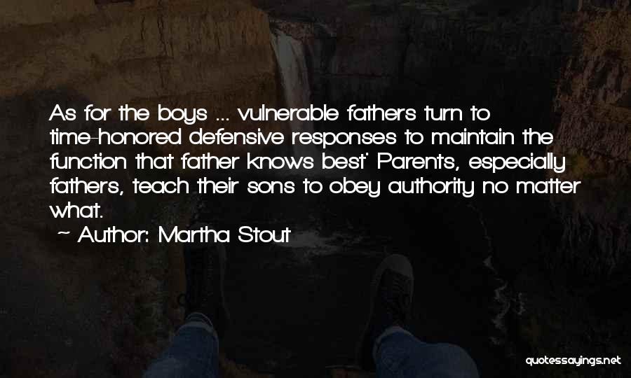 Martha Stout Quotes: As For The Boys ... Vulnerable Fathers Turn To Time-honored Defensive Responses To Maintain The Function That Father Knows Best'