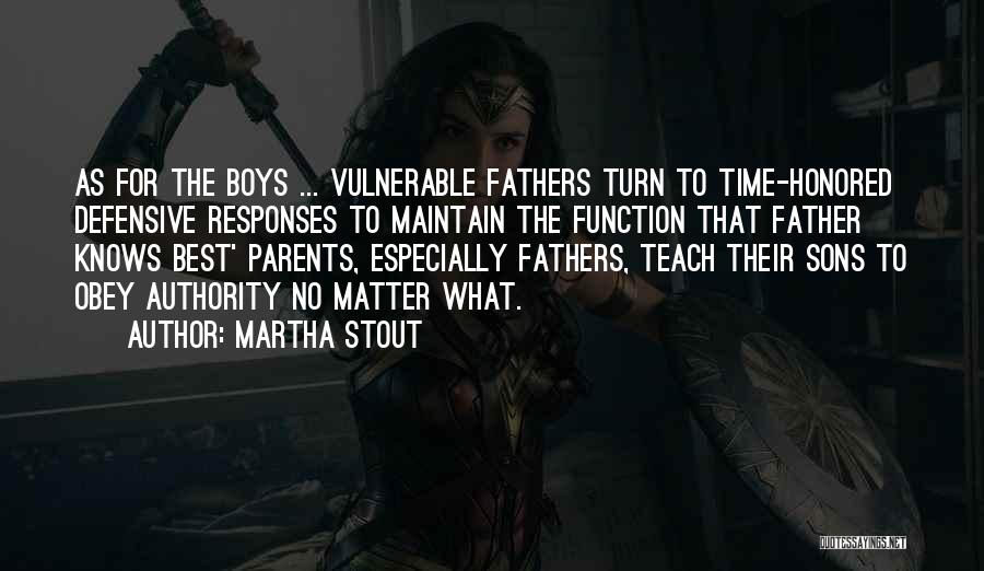 Martha Stout Quotes: As For The Boys ... Vulnerable Fathers Turn To Time-honored Defensive Responses To Maintain The Function That Father Knows Best'