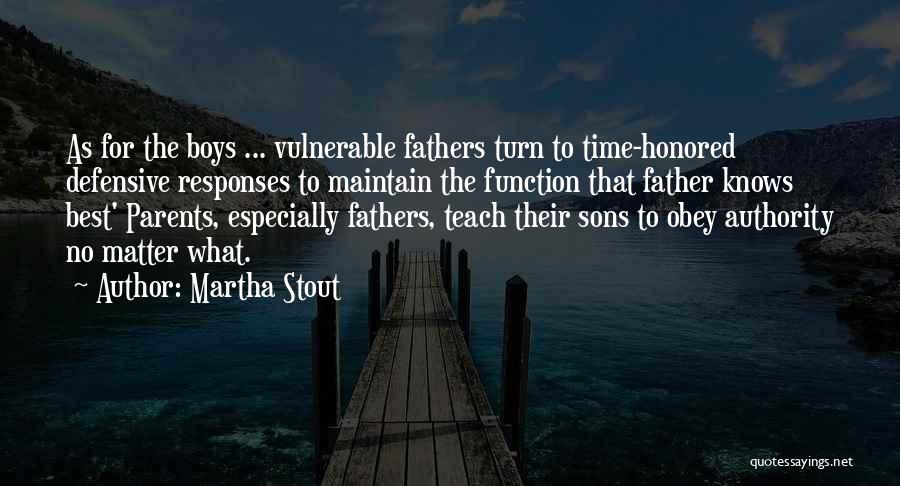 Martha Stout Quotes: As For The Boys ... Vulnerable Fathers Turn To Time-honored Defensive Responses To Maintain The Function That Father Knows Best'