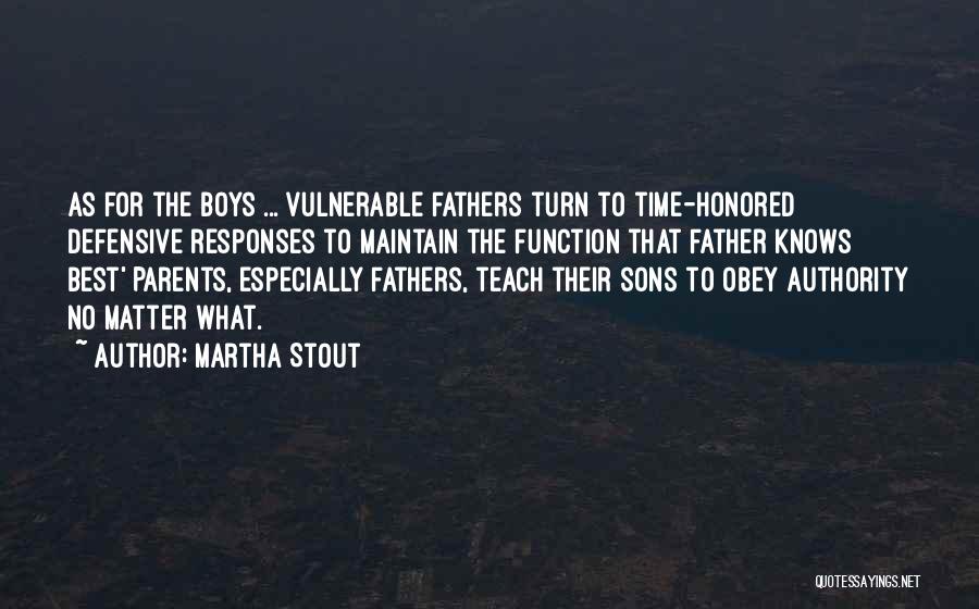 Martha Stout Quotes: As For The Boys ... Vulnerable Fathers Turn To Time-honored Defensive Responses To Maintain The Function That Father Knows Best'