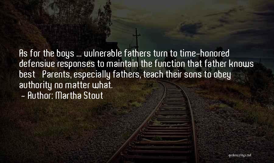 Martha Stout Quotes: As For The Boys ... Vulnerable Fathers Turn To Time-honored Defensive Responses To Maintain The Function That Father Knows Best'