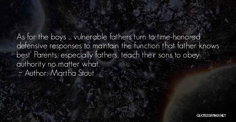 Martha Stout Quotes: As For The Boys ... Vulnerable Fathers Turn To Time-honored Defensive Responses To Maintain The Function That Father Knows Best'