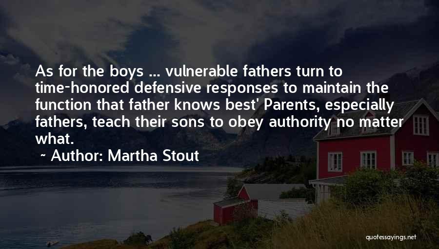 Martha Stout Quotes: As For The Boys ... Vulnerable Fathers Turn To Time-honored Defensive Responses To Maintain The Function That Father Knows Best'