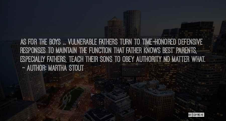 Martha Stout Quotes: As For The Boys ... Vulnerable Fathers Turn To Time-honored Defensive Responses To Maintain The Function That Father Knows Best'