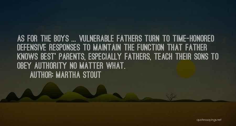 Martha Stout Quotes: As For The Boys ... Vulnerable Fathers Turn To Time-honored Defensive Responses To Maintain The Function That Father Knows Best'