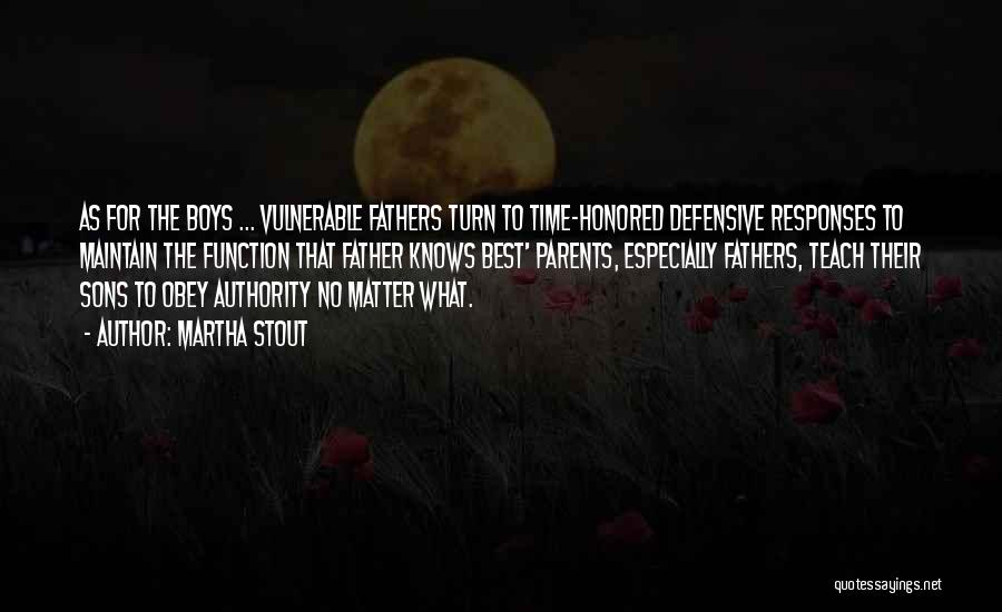 Martha Stout Quotes: As For The Boys ... Vulnerable Fathers Turn To Time-honored Defensive Responses To Maintain The Function That Father Knows Best'