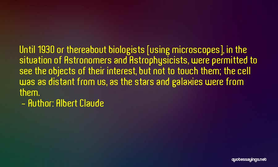 Albert Claude Quotes: Until 1930 Or Thereabout Biologists [using Microscopes], In The Situation Of Astronomers And Astrophysicists, Were Permitted To See The Objects