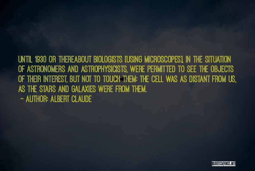 Albert Claude Quotes: Until 1930 Or Thereabout Biologists [using Microscopes], In The Situation Of Astronomers And Astrophysicists, Were Permitted To See The Objects