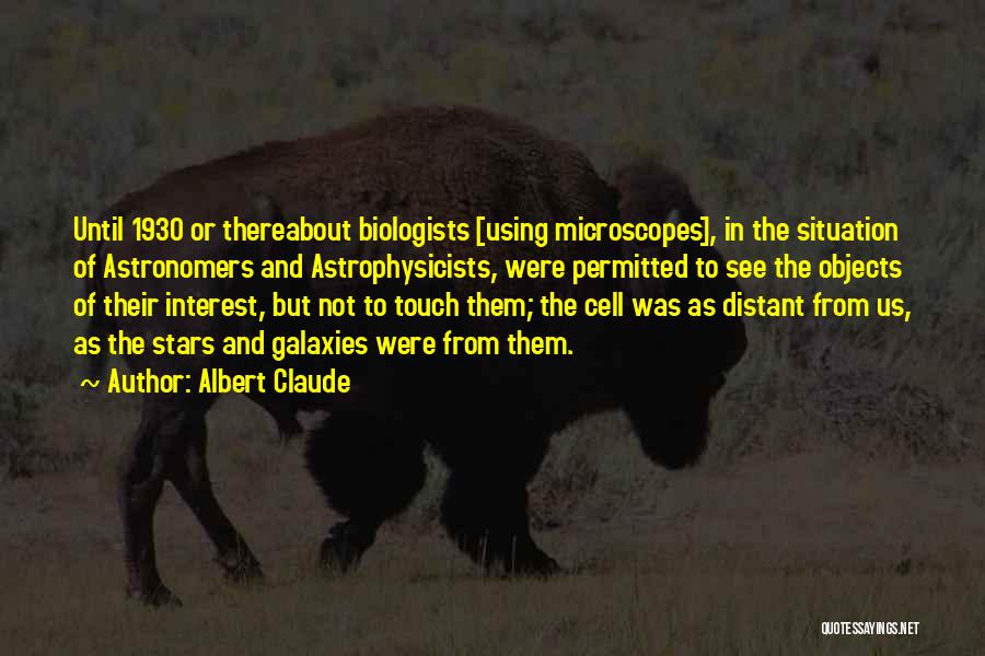 Albert Claude Quotes: Until 1930 Or Thereabout Biologists [using Microscopes], In The Situation Of Astronomers And Astrophysicists, Were Permitted To See The Objects