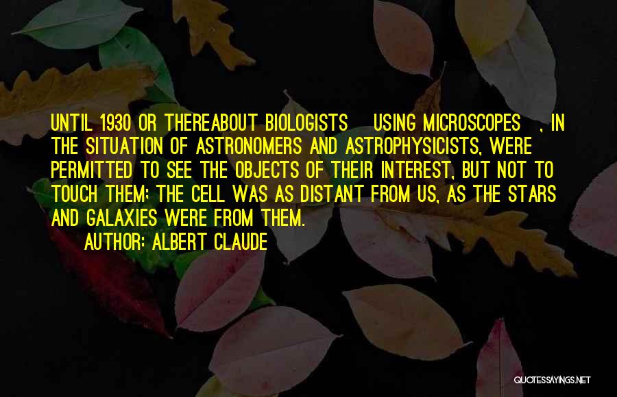 Albert Claude Quotes: Until 1930 Or Thereabout Biologists [using Microscopes], In The Situation Of Astronomers And Astrophysicists, Were Permitted To See The Objects