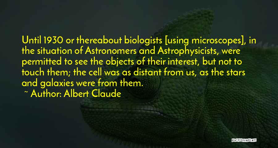 Albert Claude Quotes: Until 1930 Or Thereabout Biologists [using Microscopes], In The Situation Of Astronomers And Astrophysicists, Were Permitted To See The Objects