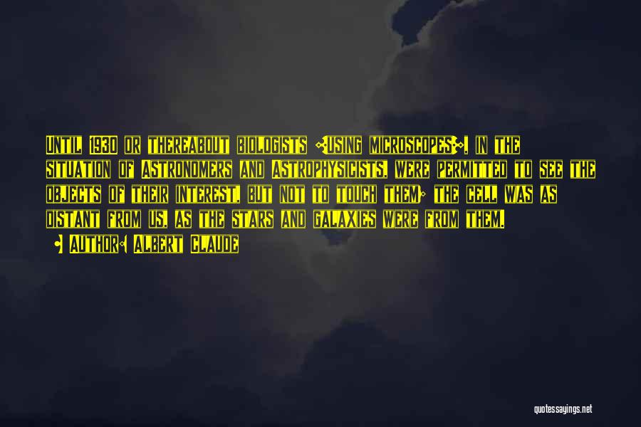 Albert Claude Quotes: Until 1930 Or Thereabout Biologists [using Microscopes], In The Situation Of Astronomers And Astrophysicists, Were Permitted To See The Objects