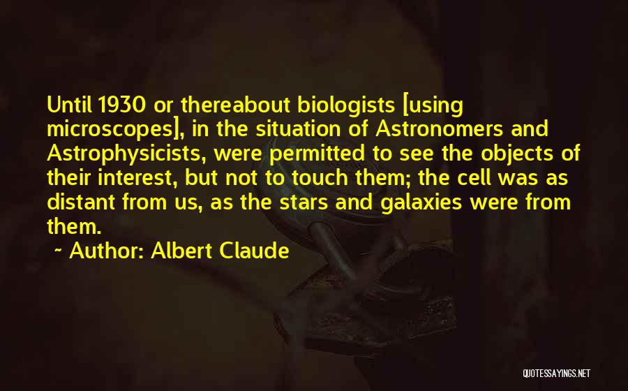 Albert Claude Quotes: Until 1930 Or Thereabout Biologists [using Microscopes], In The Situation Of Astronomers And Astrophysicists, Were Permitted To See The Objects