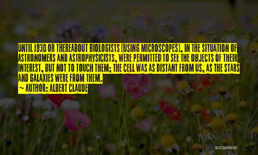 Albert Claude Quotes: Until 1930 Or Thereabout Biologists [using Microscopes], In The Situation Of Astronomers And Astrophysicists, Were Permitted To See The Objects