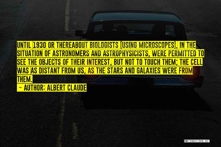 Albert Claude Quotes: Until 1930 Or Thereabout Biologists [using Microscopes], In The Situation Of Astronomers And Astrophysicists, Were Permitted To See The Objects