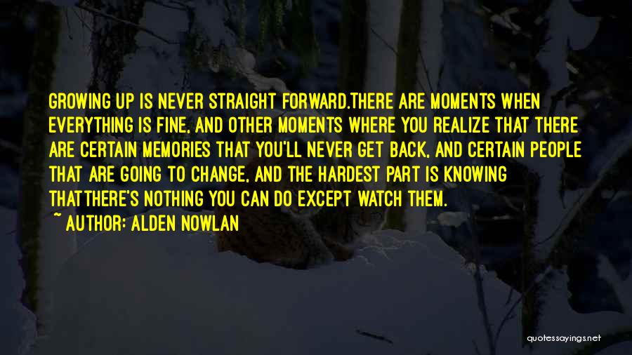 Alden Nowlan Quotes: Growing Up Is Never Straight Forward.there Are Moments When Everything Is Fine, And Other Moments Where You Realize That There