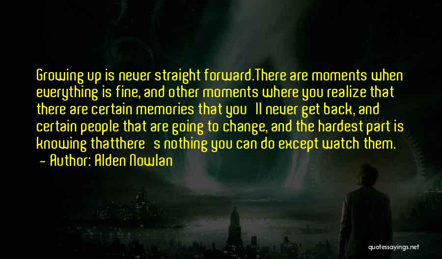 Alden Nowlan Quotes: Growing Up Is Never Straight Forward.there Are Moments When Everything Is Fine, And Other Moments Where You Realize That There