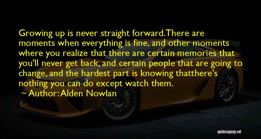 Alden Nowlan Quotes: Growing Up Is Never Straight Forward.there Are Moments When Everything Is Fine, And Other Moments Where You Realize That There