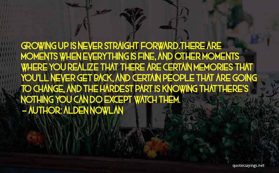 Alden Nowlan Quotes: Growing Up Is Never Straight Forward.there Are Moments When Everything Is Fine, And Other Moments Where You Realize That There