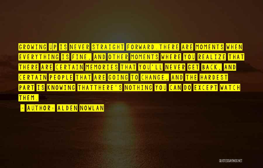 Alden Nowlan Quotes: Growing Up Is Never Straight Forward.there Are Moments When Everything Is Fine, And Other Moments Where You Realize That There