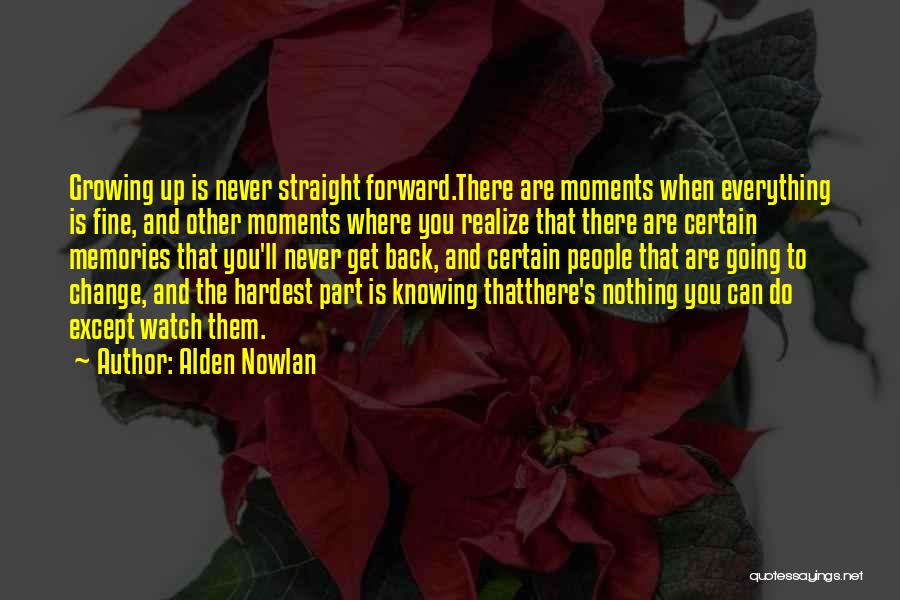 Alden Nowlan Quotes: Growing Up Is Never Straight Forward.there Are Moments When Everything Is Fine, And Other Moments Where You Realize That There