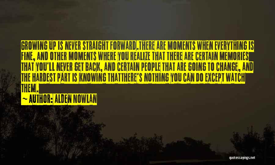 Alden Nowlan Quotes: Growing Up Is Never Straight Forward.there Are Moments When Everything Is Fine, And Other Moments Where You Realize That There