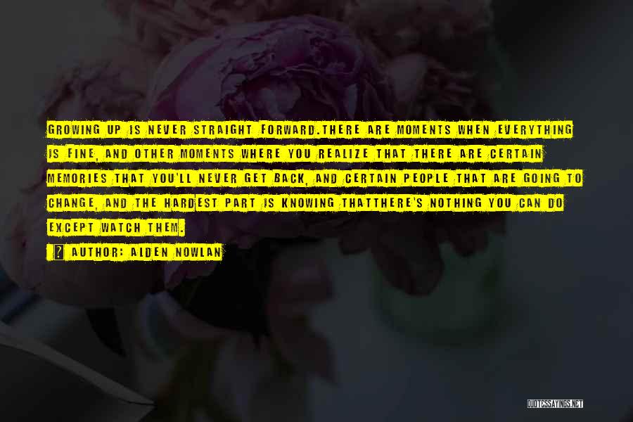 Alden Nowlan Quotes: Growing Up Is Never Straight Forward.there Are Moments When Everything Is Fine, And Other Moments Where You Realize That There