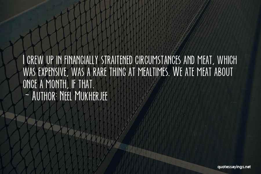 Neel Mukherjee Quotes: I Grew Up In Financially Straitened Circumstances And Meat, Which Was Expensive, Was A Rare Thing At Mealtimes. We Ate