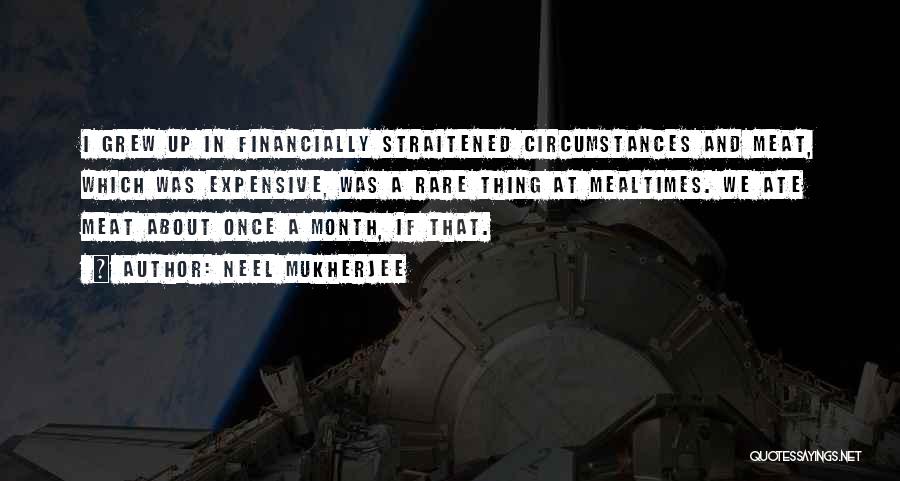 Neel Mukherjee Quotes: I Grew Up In Financially Straitened Circumstances And Meat, Which Was Expensive, Was A Rare Thing At Mealtimes. We Ate