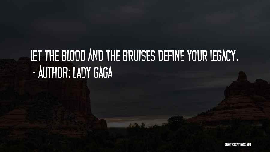 Lady Gaga Quotes: Let The Blood And The Bruises Define Your Legacy.