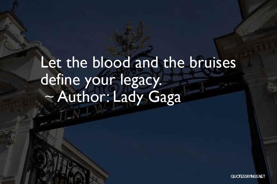 Lady Gaga Quotes: Let The Blood And The Bruises Define Your Legacy.