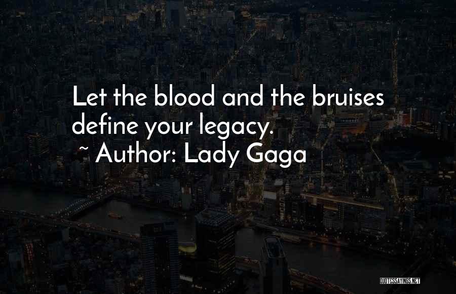 Lady Gaga Quotes: Let The Blood And The Bruises Define Your Legacy.