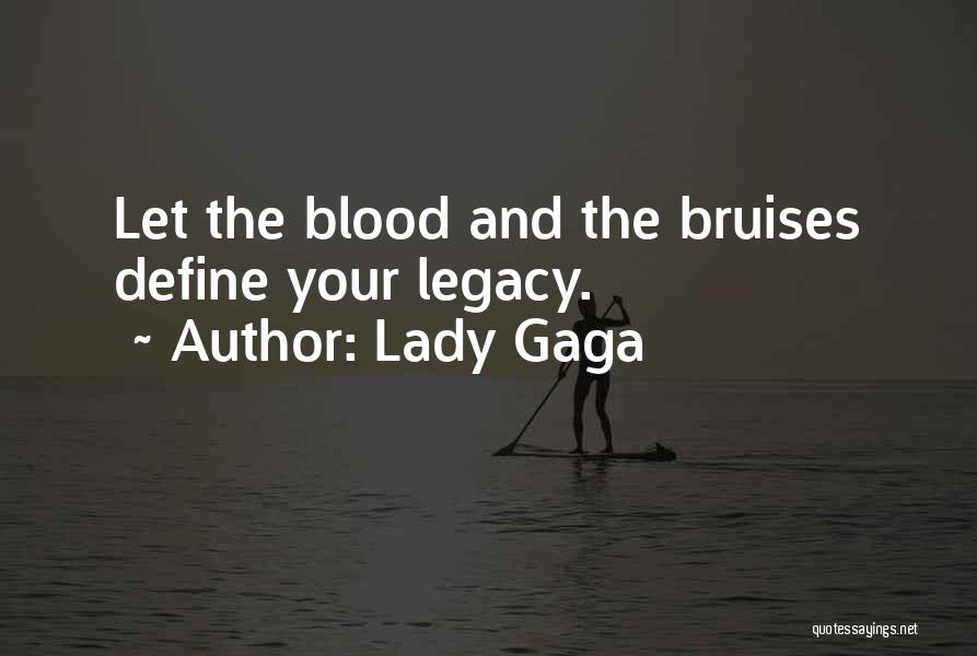 Lady Gaga Quotes: Let The Blood And The Bruises Define Your Legacy.