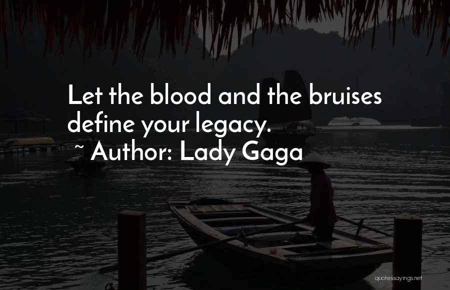 Lady Gaga Quotes: Let The Blood And The Bruises Define Your Legacy.